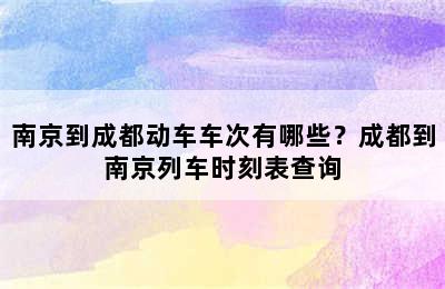 南京到成都动车车次有哪些？成都到南京列车时刻表查询