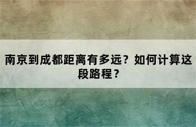 南京到成都距离有多远？如何计算这段路程？