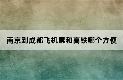 南京到成都飞机票和高铁哪个方便