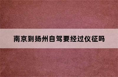 南京到扬州自驾要经过仪征吗