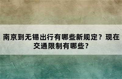 南京到无锡出行有哪些新规定？现在交通限制有哪些？