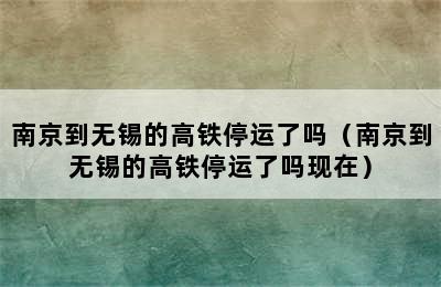 南京到无锡的高铁停运了吗（南京到无锡的高铁停运了吗现在）