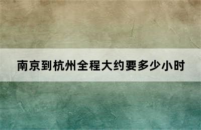 南京到杭州全程大约要多少小时