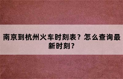 南京到杭州火车时刻表？怎么查询最新时刻？