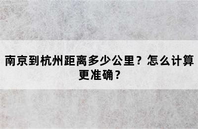 南京到杭州距离多少公里？怎么计算更准确？