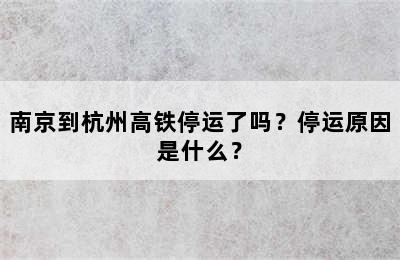 南京到杭州高铁停运了吗？停运原因是什么？