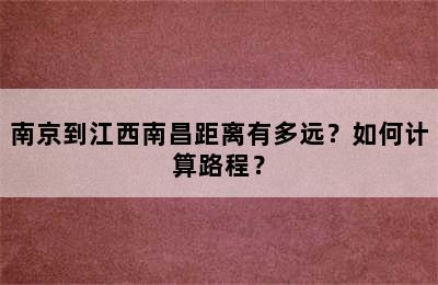 南京到江西南昌距离有多远？如何计算路程？