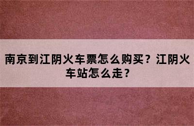 南京到江阴火车票怎么购买？江阴火车站怎么走？