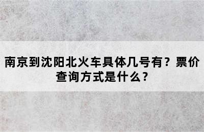 南京到沈阳北火车具体几号有？票价查询方式是什么？