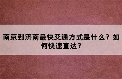 南京到济南最快交通方式是什么？如何快速直达？