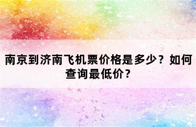 南京到济南飞机票价格是多少？如何查询最低价？