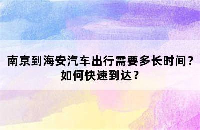 南京到海安汽车出行需要多长时间？如何快速到达？