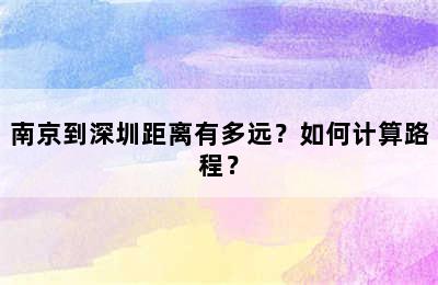 南京到深圳距离有多远？如何计算路程？