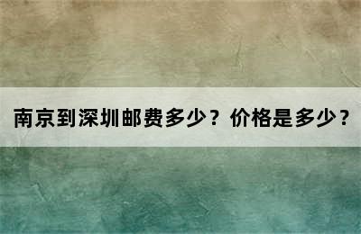 南京到深圳邮费多少？价格是多少？