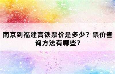 南京到福建高铁票价是多少？票价查询方法有哪些？