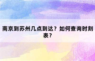 南京到苏州几点到达？如何查询时刻表？