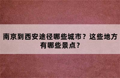 南京到西安途径哪些城市？这些地方有哪些景点？