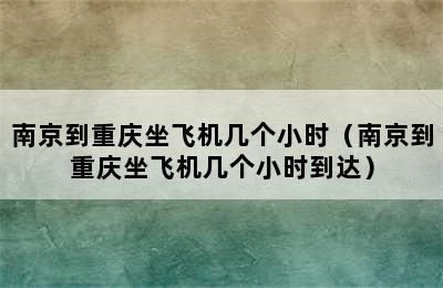 南京到重庆坐飞机几个小时（南京到重庆坐飞机几个小时到达）