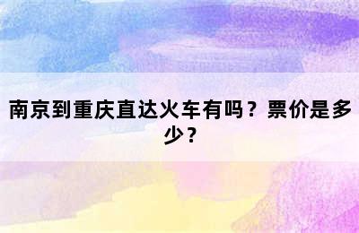 南京到重庆直达火车有吗？票价是多少？