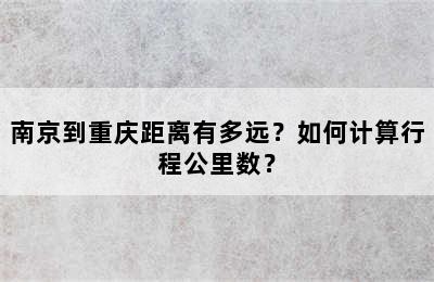 南京到重庆距离有多远？如何计算行程公里数？