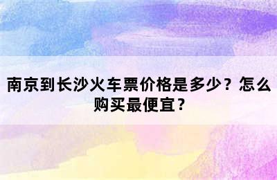 南京到长沙火车票价格是多少？怎么购买最便宜？