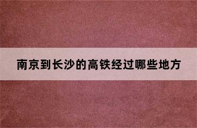 南京到长沙的高铁经过哪些地方