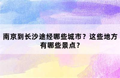 南京到长沙途经哪些城市？这些地方有哪些景点？