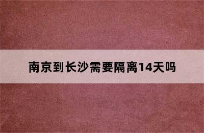 南京到长沙需要隔离14天吗