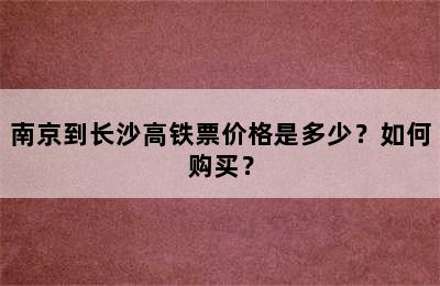 南京到长沙高铁票价格是多少？如何购买？