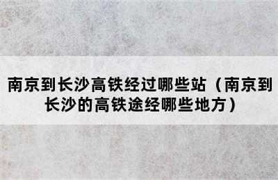 南京到长沙高铁经过哪些站（南京到长沙的高铁途经哪些地方）