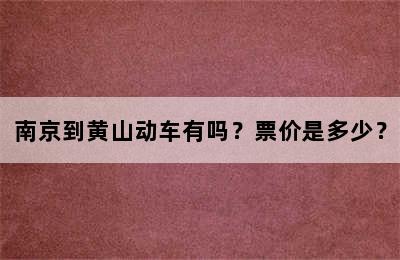 南京到黄山动车有吗？票价是多少？