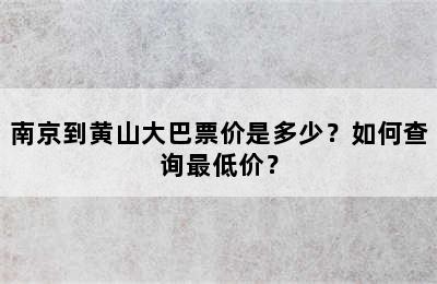 南京到黄山大巴票价是多少？如何查询最低价？