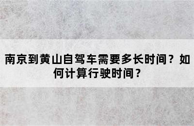 南京到黄山自驾车需要多长时间？如何计算行驶时间？