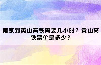 南京到黄山高铁需要几小时？黄山高铁票价是多少？