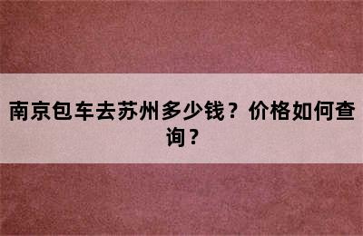 南京包车去苏州多少钱？价格如何查询？