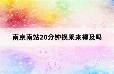 南京南站20分钟换乘来得及吗