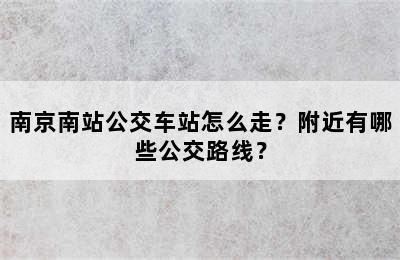 南京南站公交车站怎么走？附近有哪些公交路线？