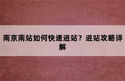 南京南站如何快速进站？进站攻略详解