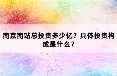 南京南站总投资多少亿？具体投资构成是什么？