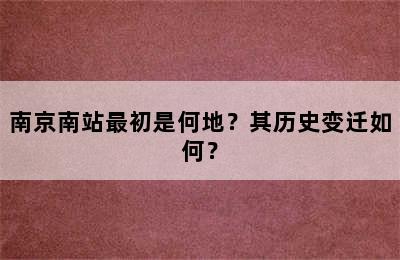 南京南站最初是何地？其历史变迁如何？