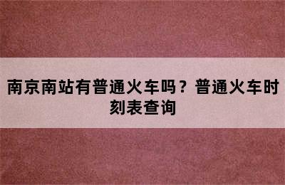 南京南站有普通火车吗？普通火车时刻表查询