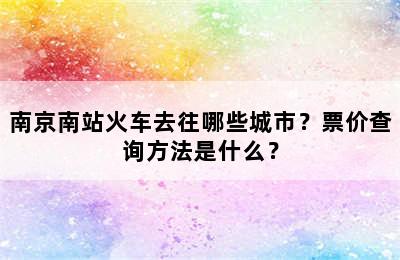 南京南站火车去往哪些城市？票价查询方法是什么？