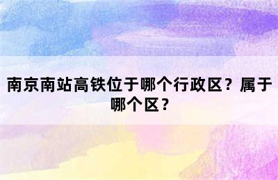 南京南站高铁位于哪个行政区？属于哪个区？