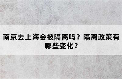 南京去上海会被隔离吗？隔离政策有哪些变化？