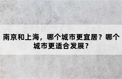 南京和上海，哪个城市更宜居？哪个城市更适合发展？