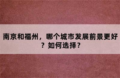 南京和福州，哪个城市发展前景更好？如何选择？