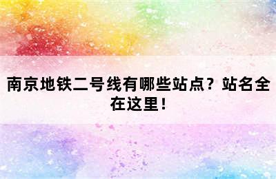 南京地铁二号线有哪些站点？站名全在这里！