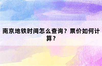 南京地铁时间怎么查询？票价如何计算？