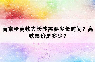 南京坐高铁去长沙需要多长时间？高铁票价是多少？