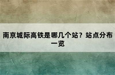 南京城际高铁是哪几个站？站点分布一览